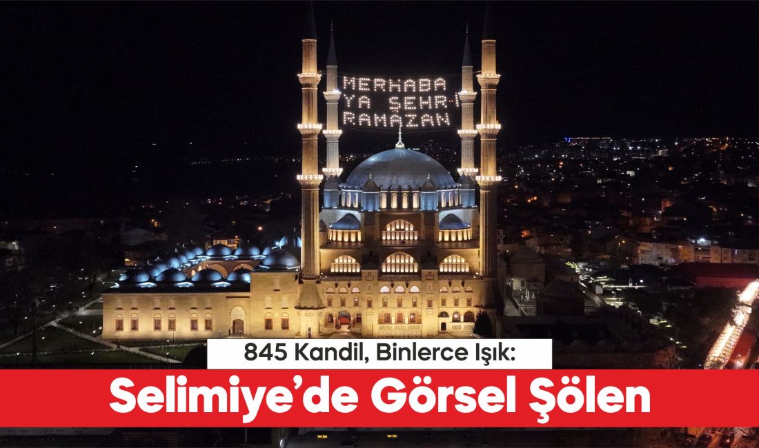 Mimar Sinan’ın “ustalık eserim” dediği Selimiye Camisi, yenilenen aydınlatma sistemiyle