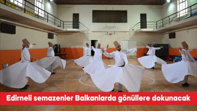 Edirne Valiliği bünyesinde kurulan Semazen Topluluğu, Balkan ülkelerinde düzenlenecek iftar
